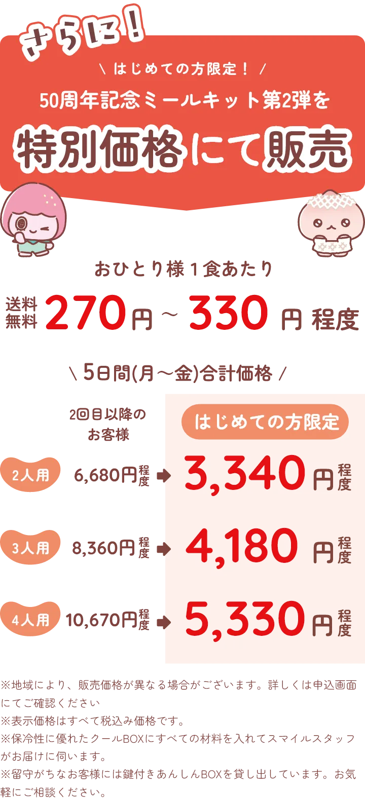 はじめての方限定！50周年記念ミールキット第2弾を特別価格にて販売！おひとり様1色あたり270円～330円程度。送料無料。※地域により、販売価格が異なる場合がぎざいます。詳しくは申込画面にてご確認ください。※表示価格はすべて税込み価格です。※保冷性に優れたクールBOXにてすべての材料を入れてズマイルスタッフがお届けに伺います。※留守がちなお客様には鍵付きあんしんBOXを貸し出しています。お気軽にご相談ください。
                    