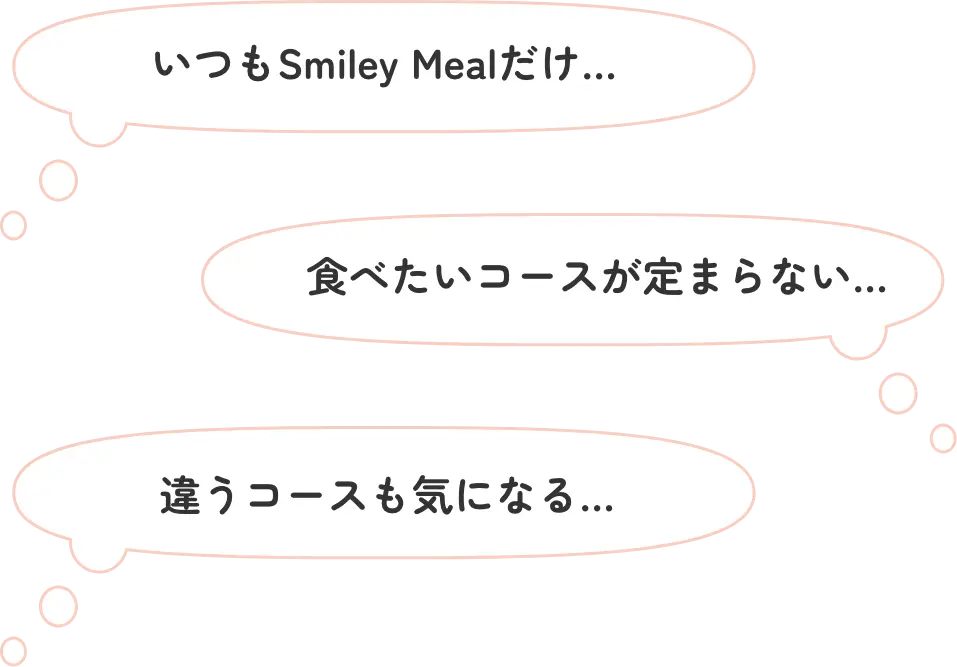 いつもSmiley Mealだけ...食べたいコースが定まらない...違うコースも気になる...