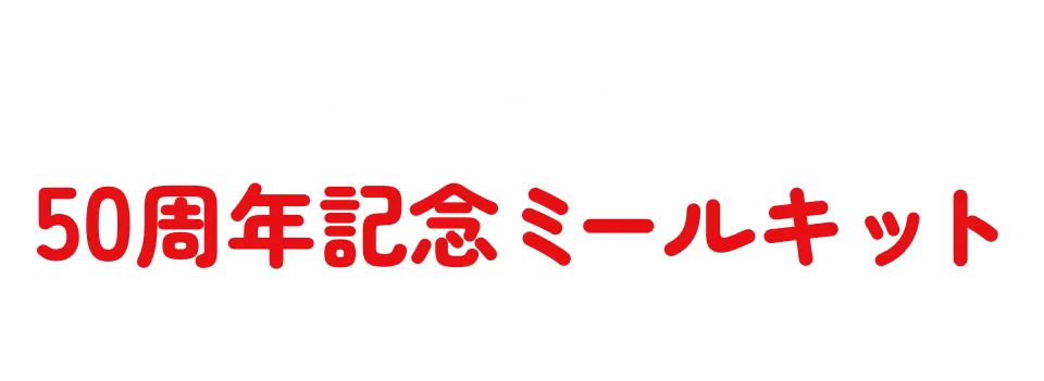 今なら！50周年記念特別企画さまざまなコースの大好評メニューを厳選したミールキットを全部楽しめる50周年記念ミールキットを展開中！