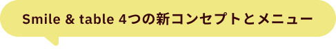 Smile & table 4つの新コンセプトとメニュー