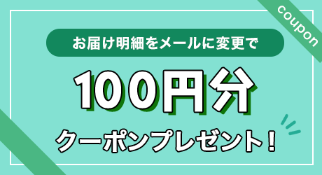 お届け明細をメールに変更で100円分クーポンプレゼント！