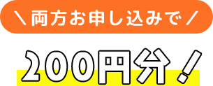 両方お申し込みで200円分！