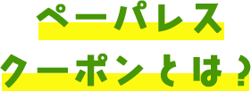 ペーパレスクーポンとは？