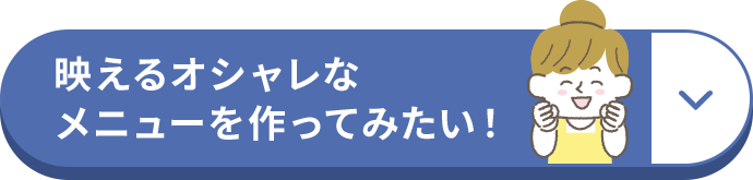 映えるオシャレなメニューを作ってみたい！