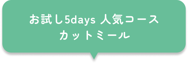 お試し5days 人気コース カットミール