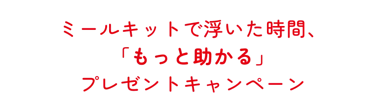 ミールキットで浮いた時間、「もっと助かる」プレゼントキャンペーン