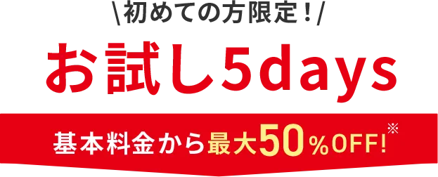 初めての方限定！お試し5days 基本料金から最大50%OFF！!