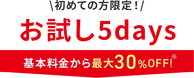 初めての方限定！お試し5days 基本料金から最大30%OFF！!