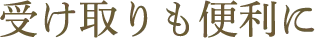 受け取りも便利に