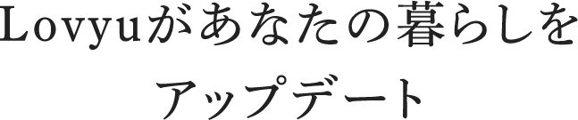 Lovyuがあなたの暮らしをアップデート