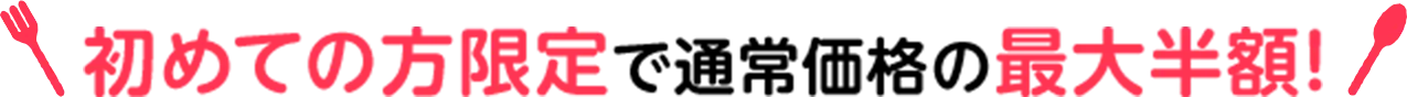 初めての方限定で通常価格の最大半額！