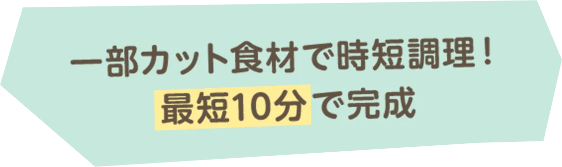 一部カット食材で時短調理！最短10分で完成