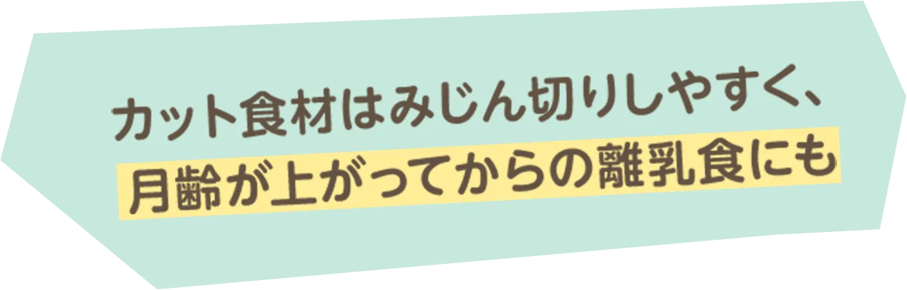 カット食材はみじん切りしやすく、月齢が上がってからの離乳食にも