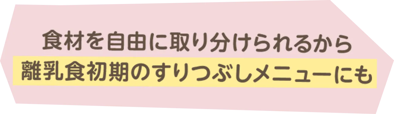 食材を自由に取り分けられるから離乳食初期のすりつぶしメニューにも