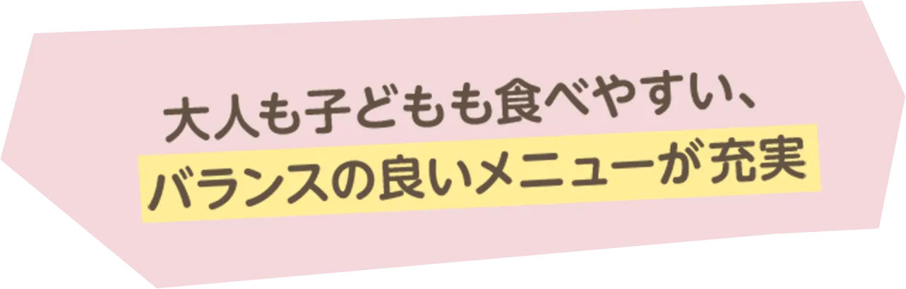 大人も子どもも食べやすい、バランスの良いメニューが充実