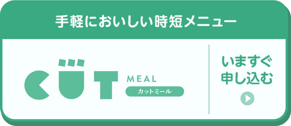手軽においしい時短メニュー カットミール いますぐ申し込む