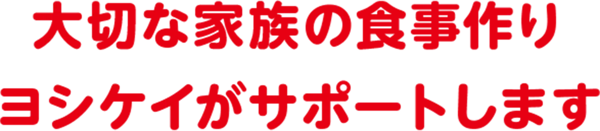 大切な家族の食事作り ヨシケイがサポートします