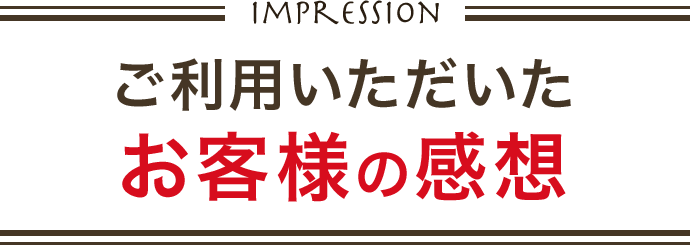 Impression ご利用いただいたお客様の感想