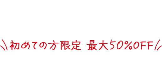 初めての方限定 最大50%OFF