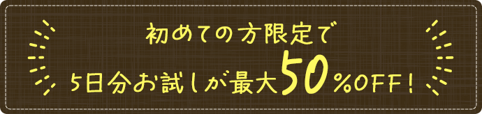 初めての方限定で5日お試しが最大50%OFF!