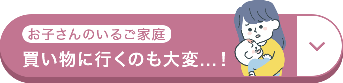 お子さんのいるご家庭 買い物に行くのも大変...！