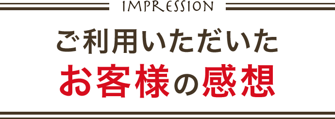 Impression ご利用いただいたお客様の感想