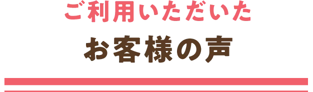 ご利用いただいたお客様の声