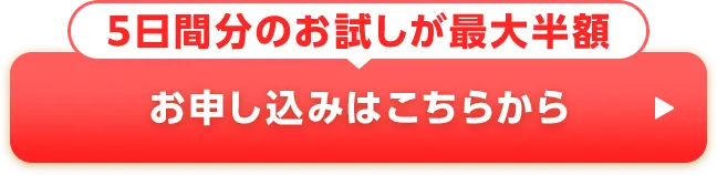 5日間分のお試しが最大半額 お申し込みはこちらから