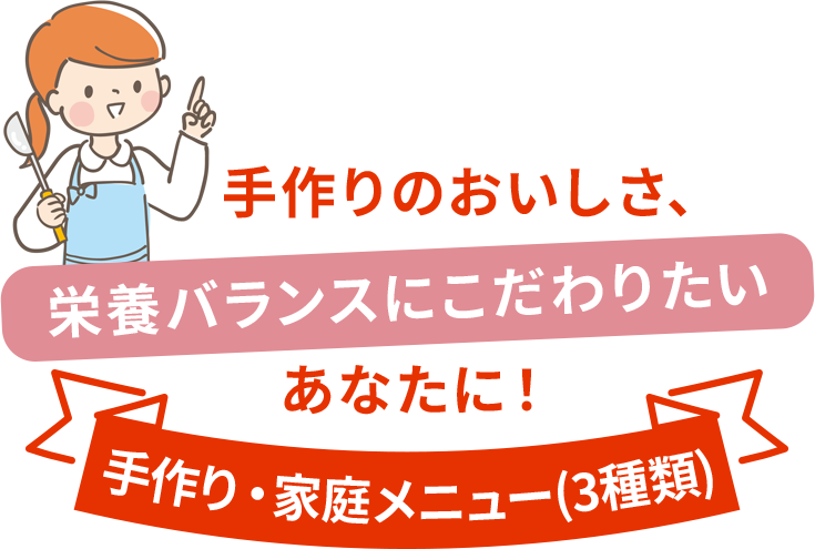 手作りのおいしさ、栄養バランスにこだわりたいあなたに！ 手作り・家庭メニュー（3種類）