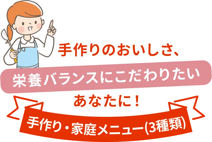 手作りのおいしさ、栄養バランスにこだわりたいあなたに！ 手作り・家庭メニュー（3種類）
